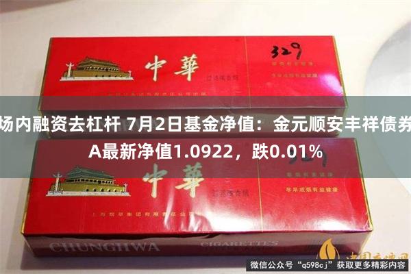 场内融资去杠杆 7月2日基金净值：金元顺安丰祥债券A最新净值1.0922，跌0.01%