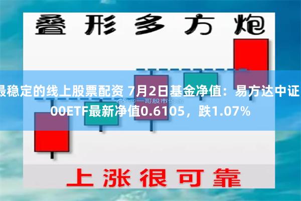 最稳定的线上股票配资 7月2日基金净值：易方达中证500ETF最新净值0.6105，跌1.07%