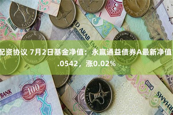 配资协议 7月2日基金净值：永赢通益债券A最新净值1.0542，涨0.02%