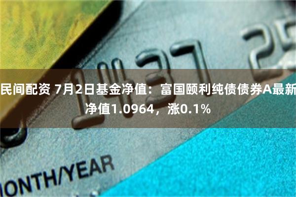 民间配资 7月2日基金净值：富国颐利纯债债券A最新净值1.0964，涨0.1%