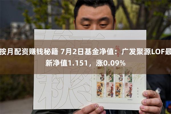 按月配资赚钱秘籍 7月2日基金净值：广发聚源LOF最新净值1.151，涨0.09%