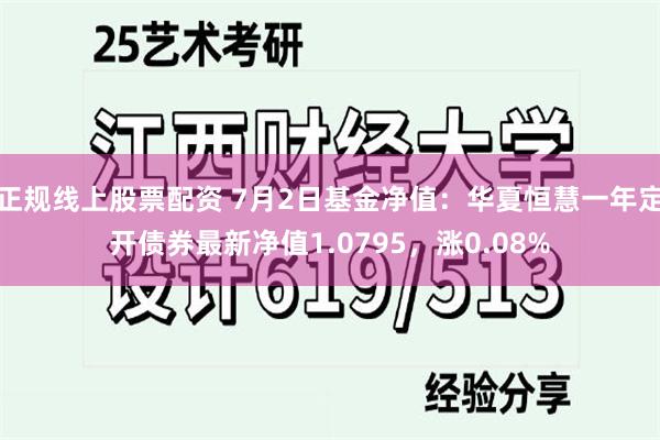 正规线上股票配资 7月2日基金净值：华夏恒慧一年定开债券最新净值1.0795，涨0.08%