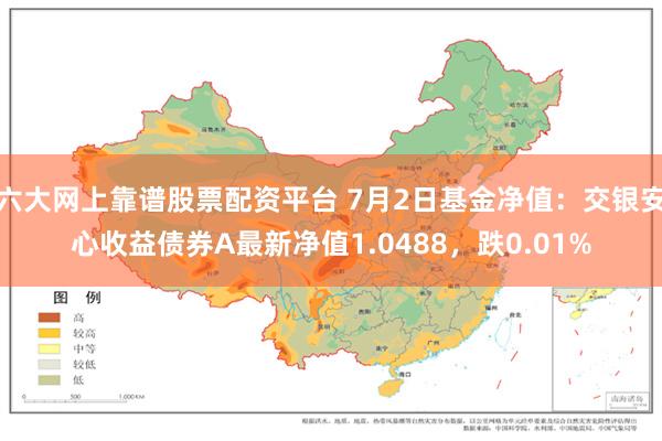 六大网上靠谱股票配资平台 7月2日基金净值：交银安心收益债券A最新净值1.0488，跌0.01%