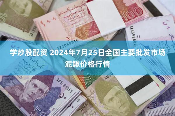 学炒股配资 2024年7月25日全国主要批发市场泥鳅价格行情