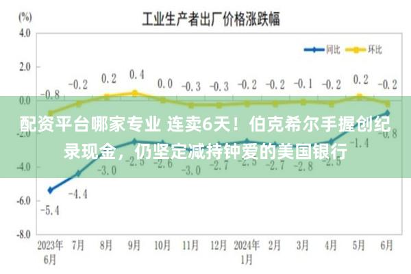 配资平台哪家专业 连卖6天！伯克希尔手握创纪录现金，仍坚定减持钟爱的美国银行