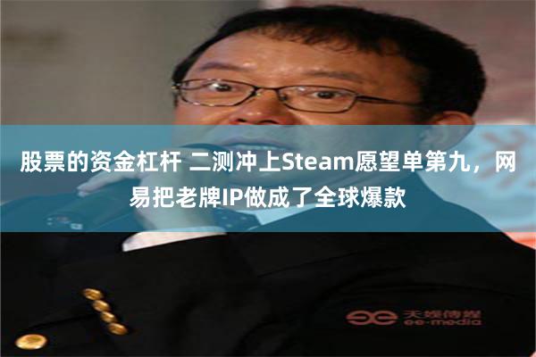 股票的资金杠杆 二测冲上Steam愿望单第九，网易把老牌IP做成了全球爆款