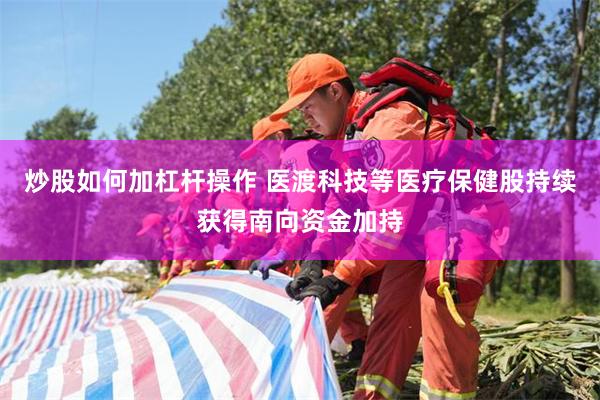 炒股如何加杠杆操作 医渡科技等医疗保健股持续获得南向资金加持