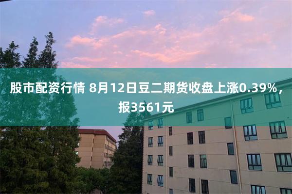 股市配资行情 8月12日豆二期货收盘上涨0.39%，报3561元