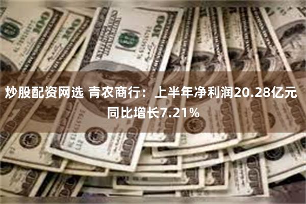 炒股配资网选 青农商行：上半年净利润20.28亿元 同比增长7.21%