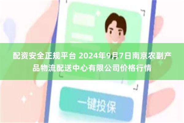 配资安全正规平台 2024年9月7日南京农副产品物流配送中心有限公司价格行情