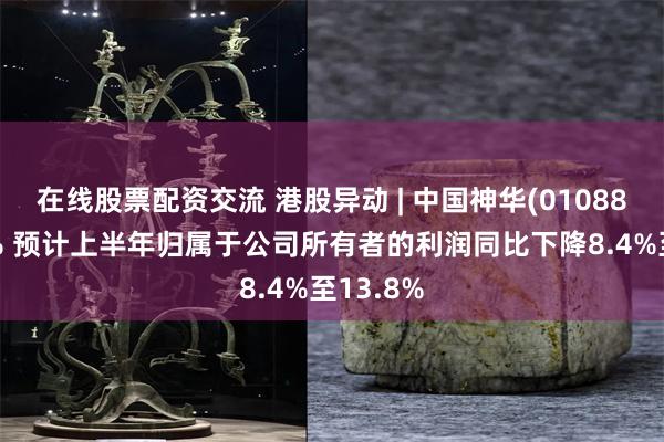 在线股票配资交流 港股异动 | 中国神华(01088)跌超4% 预计上半年归属于公司所有者的利润同比下降8.4%至13.8%