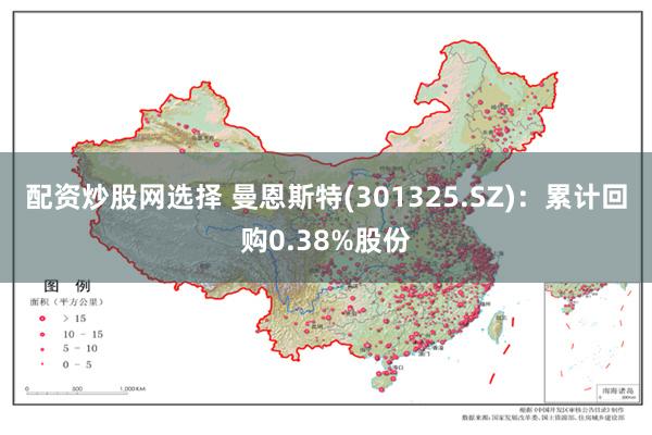 配资炒股网选择 曼恩斯特(301325.SZ)：累计回购0.38%股份