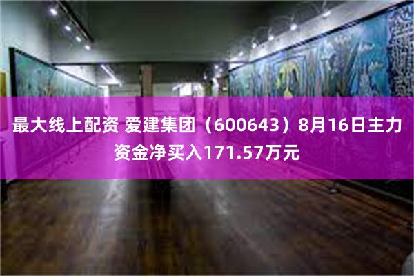 最大线上配资 爱建集团（600643）8月16日主力资金净买入171.57万元