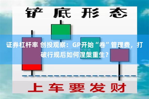 证券杠杆率 创投观察：GP开始“卷”管理费，打破行规后如何涅槃重生？