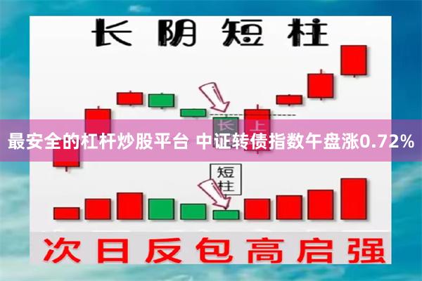 最安全的杠杆炒股平台 中证转债指数午盘涨0.72%