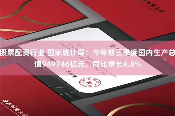 股票配资行业 国家统计局：今年前三季度国内生产总值949746亿元，同比增长4.8%