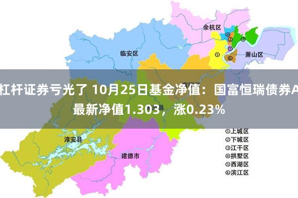 杠杆证券亏光了 10月25日基金净值：国富恒瑞债券A最新净值1.303，涨0.23%