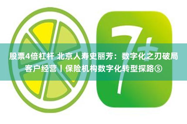 股票4倍杠杆 北京人寿史丽芳：数字化之刃破局客户经营丨保险机构数字化转型探路⑤