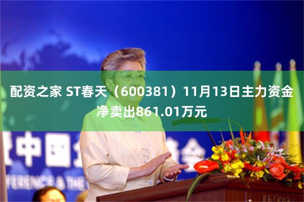 配资之家 ST春天（600381）11月13日主力资金净卖出861.01万元