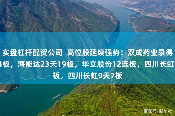 实盘杠杆配资公司  高位股延续强势！双成药业录得27天24板，海能达23天19板，华立股份12连板，四川长虹9天7板