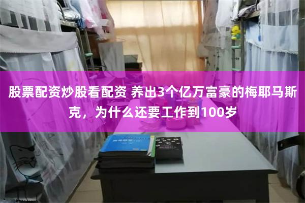 股票配资炒股看配资 养出3个亿万富豪的梅耶马斯克，为什么还要工作到100岁