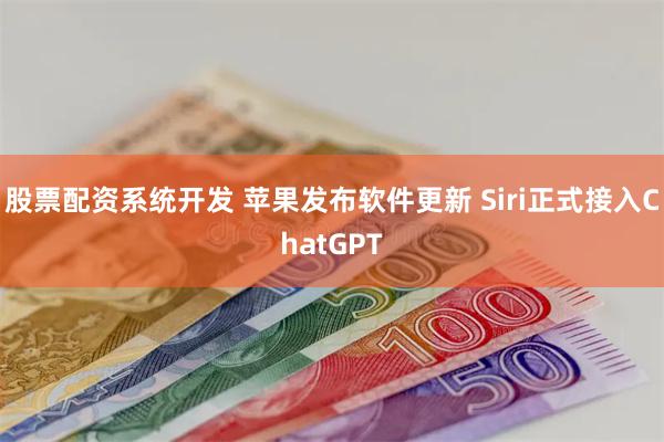 股票配资系统开发 苹果发布软件更新 Siri正式接入ChatGPT