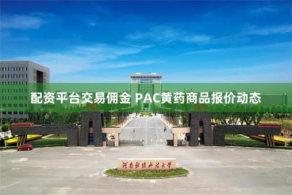 配资平台交易佣金 PAC黄药商品报价动态