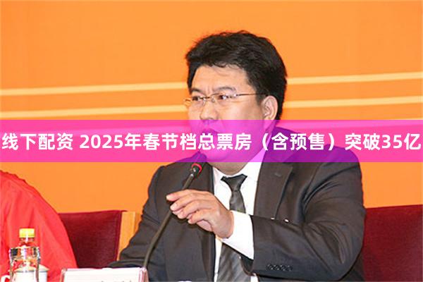 线下配资 2025年春节档总票房（含预售）突破35亿