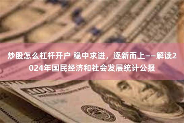 炒股怎么杠杆开户 稳中求进，逐新而上——解读2024年国民经济和社会发展统计公报